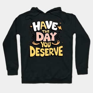 Have The Day You Deserve Hoodie